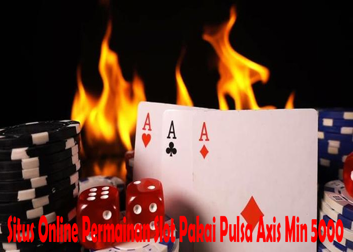 Situs Online Permainan Slot Pakai Pulsa Axis Min 5000